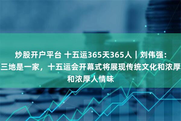 炒股开户平台 十五运365天365人｜刘伟强：粤港澳三地是一家，十五运会开幕式将展现传统文化和浓厚人情味