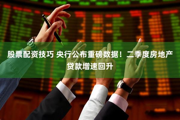 股票配资技巧 央行公布重磅数据！二季度房地产贷款增速回升