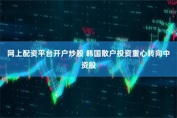 网上配资平台开户炒股 韩国散户投资重心转向中资股