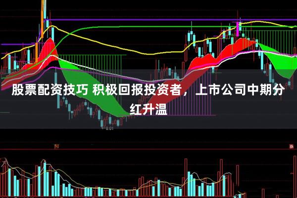 股票配资技巧 积极回报投资者，上市公司中期分红升温