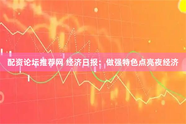 配资论坛推荐网 经济日报：做强特色点亮夜经济