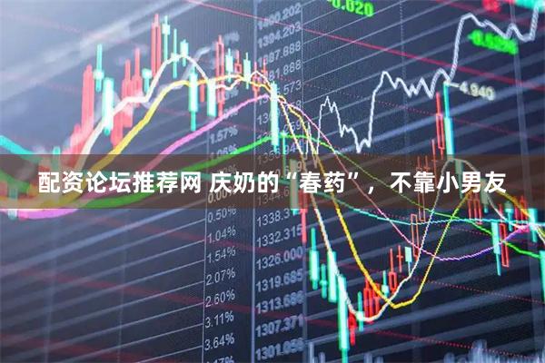 配资论坛推荐网 庆奶的“春药”，不靠小男友