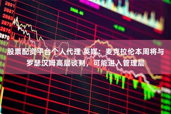 股票配资平台个人代理 英媒：麦克拉伦本周将与罗瑟汉姆高层谈判，可能进入管理层